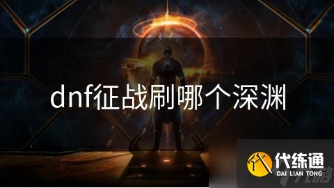 dnf征战刷哪个深渊