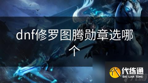 dnf修罗图腾勋章选哪个