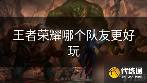 王者榮耀哪個隊友更好玩