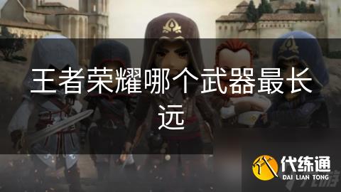 王者荣耀哪个武器最长远