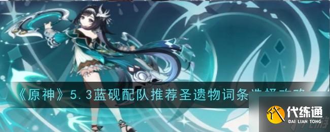 《原神》5.3藍硯配隊推薦圣遺物詞條選擇攻略