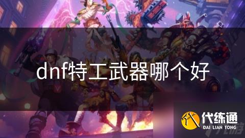 dnf特工武器哪個(gè)好