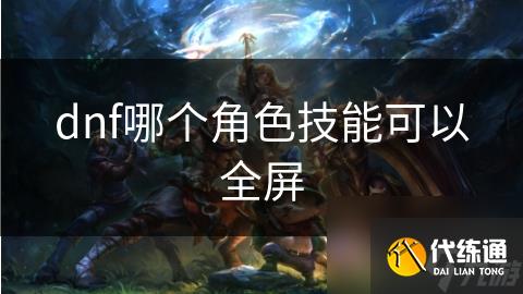 dnf哪个角色技能可以全屏