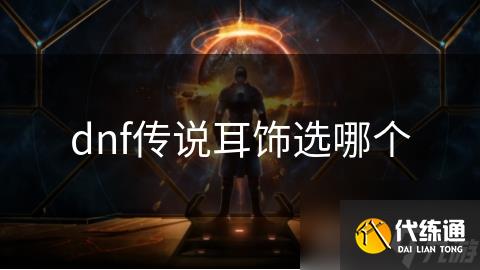 dnf传说耳饰选哪个