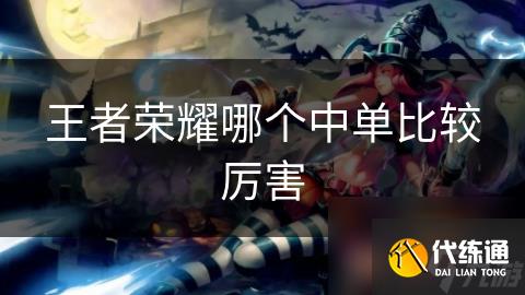 王者荣耀哪个中单比较厉害