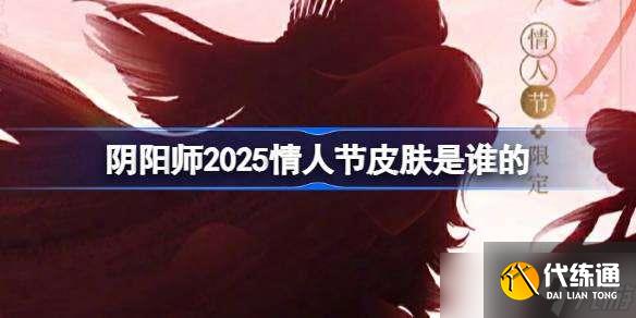 陰陽師2025情人節皮膚是誰的 陰陽師2025情人節皮膚一覽