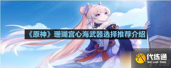 《原神》珊瑚宮心海武器選擇推薦介紹