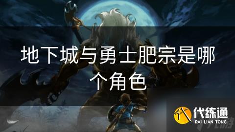 地下城与勇士肥宗是哪个角色