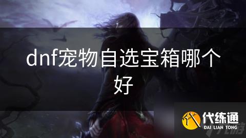 dnf宠物自选宝箱哪个好