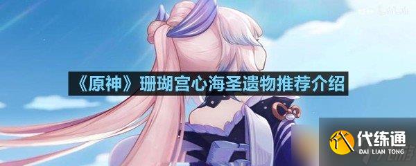 《原神》珊瑚宮心海圣遺物推薦介紹