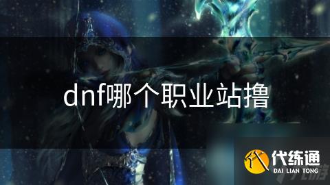 dnf哪个职业站撸