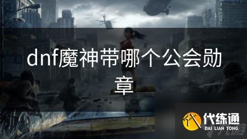 dnf魔神带哪个公会勋章