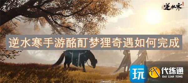 逆水寒手游酩酊夢貍奇遇如何完成
