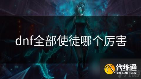 dnf全部使徒哪个厉害