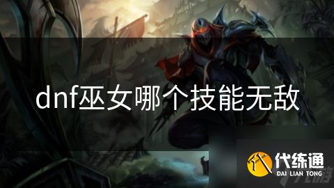 dnf巫女哪个技能无敌