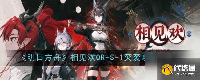 《明日方舟》相見歡OR-S-1突襲攻略一覽