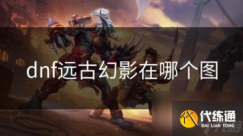 dnf远古幻影在哪个图