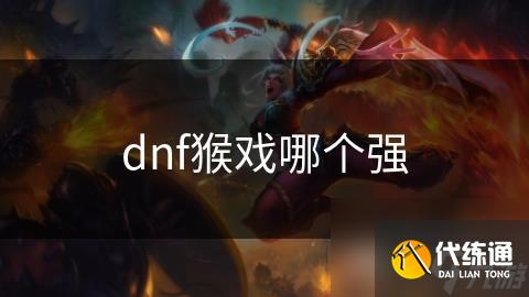 dnf猴戏哪个强