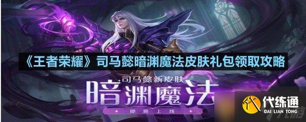《王者榮耀》司馬懿暗淵皮膚禮包領取攻略