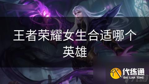 王者荣耀女生合适哪个英雄