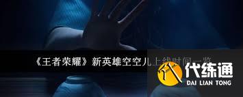 王者荣耀新英雄空空儿上线时间