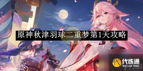 原神秋津羽球二重夢第1天攻略