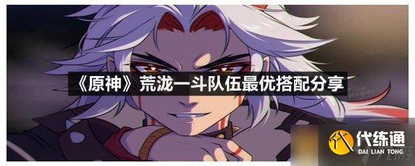 《原神》荒泷一斗队伍最优搭配分享