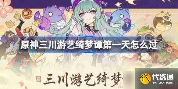 原神三川游艺绮梦谭第一天怎么过 原神三川游艺绮梦谭打法攻略