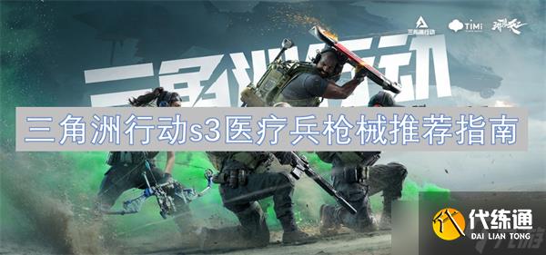 三角洲行动s3医疗兵枪械推荐指南