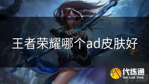 王者荣耀哪个ad皮肤好