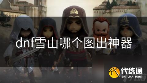 dnf雪山哪个图出神器