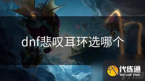 dnf悲叹耳环选哪个