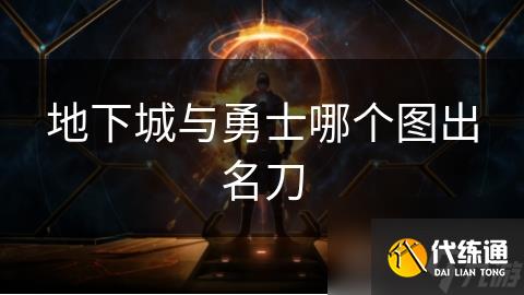 地下城与勇士哪个图出名刀