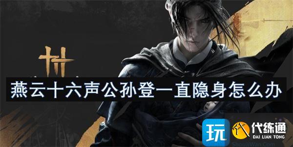 燕云十六声公孙登一直隐身怎么办