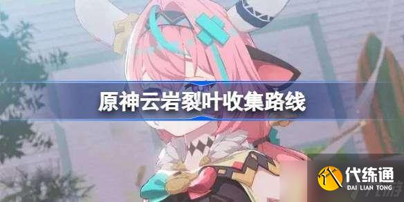 原神云岩裂叶收集路线 原神云岩裂叶在哪采集