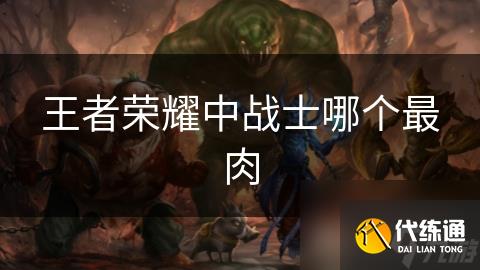 王者荣耀中战士哪个最肉