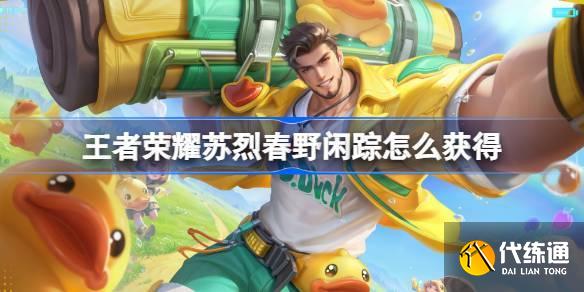 王者荣耀苏烈春野闲踪怎么获得 王者荣耀苏烈春野闲踪皮肤获取攻略