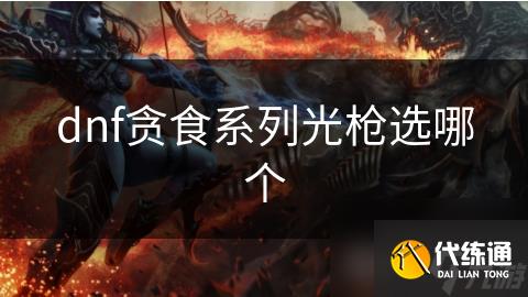 dnf贪食系列光枪选哪个