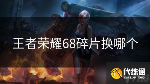 王者荣耀68碎片换哪个