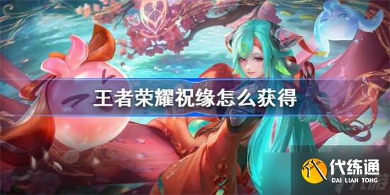 王者荣耀祝缘怎么获得 王者荣耀祝缘获取条件一览