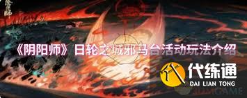 阴阳师日轮之城邪马台活动玩法攻略