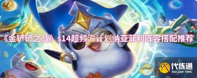 《金铲铲之战》s14超频源计划纳亚菲利阵容搭配推荐