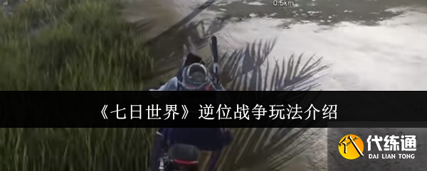 《七日世界》逆位战争玩法介绍