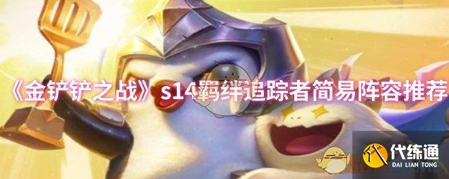 《金铲铲之战》s14羁绊追踪者简易阵容推荐