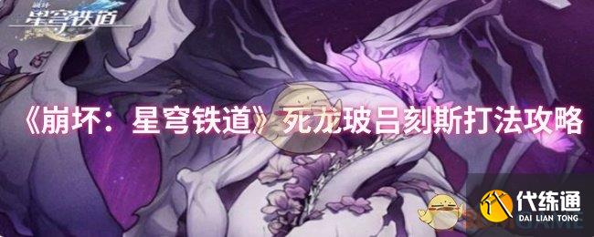 《崩坏：星穹铁道》死龙玻吕刻斯打法攻略