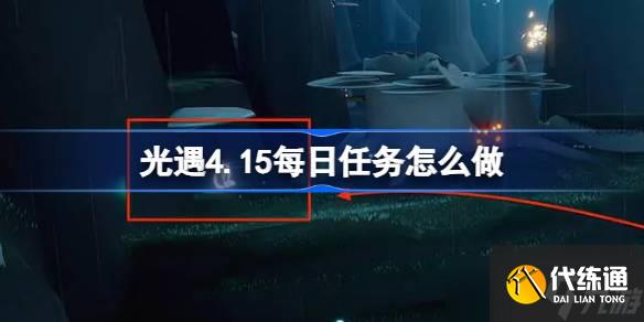 光遇4.15每日任務怎么做 光遇4月15日每日任務做法攻略