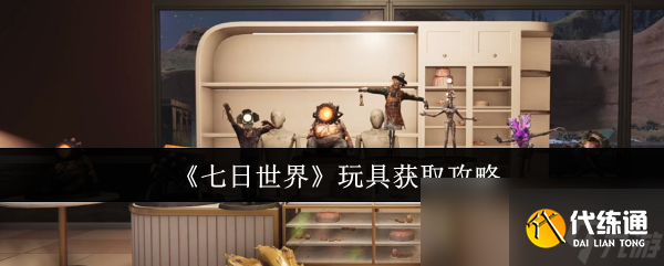 《七日世界》玩具获取攻略