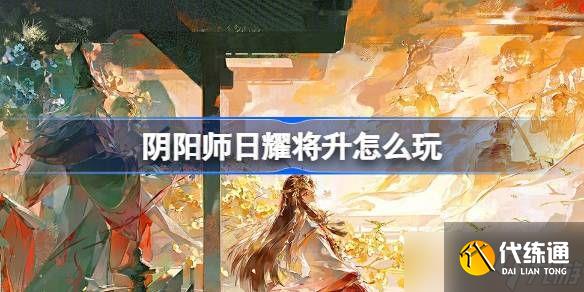 阴阳师日耀将升活动玩法 日耀将升活动介绍