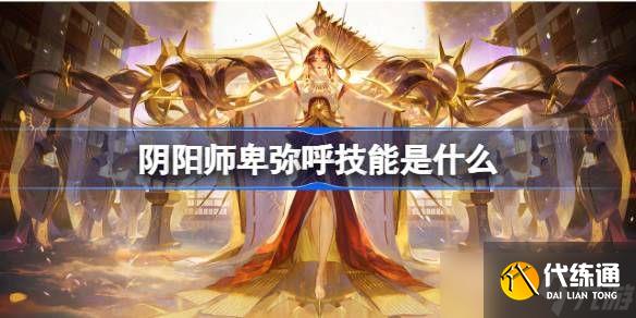 陰陽師卑彌呼技能玩法介紹 卑彌呼技能怎么用[多圖]