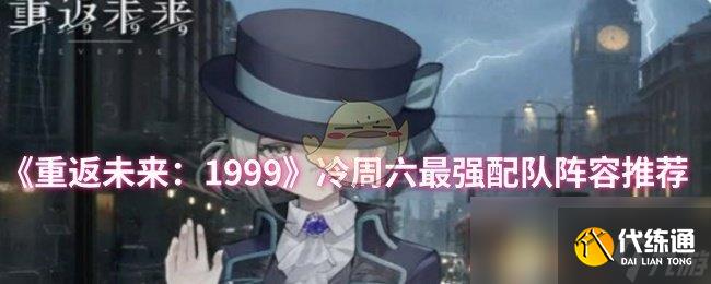《重返未来：1999》冷周六最强配队阵容推荐